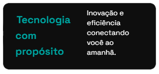 Tecnologia com propósito: Inovação e eficiência conectando você ao amanhã.